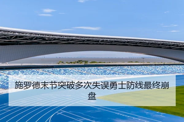 施罗德末节突破多次失误勇士防线最终崩盘